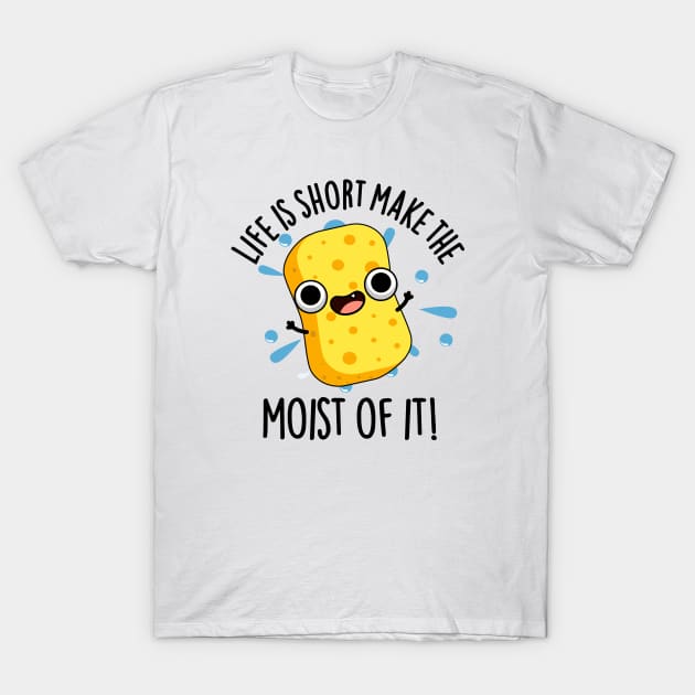 LIfe Is Short Make The Moist Of It Funny Sponge Pun T-Shirt by punnybone